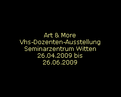 Art & More
Vhs-Dozenten-Ausstellung
Seminarzentrum Witten
26.04.2009 bis
26.06.2009